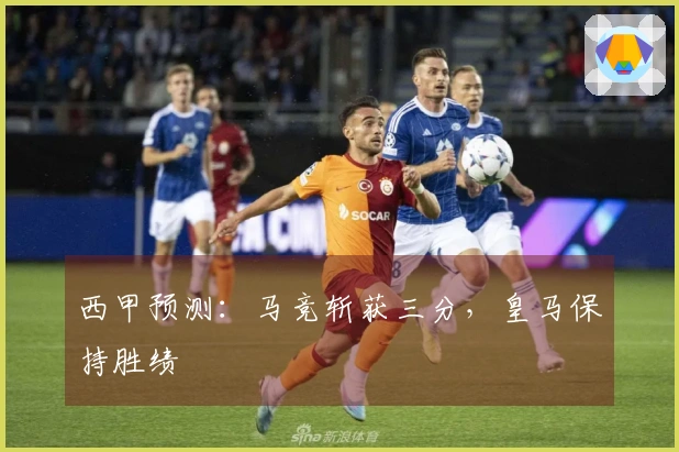 西甲预测：马竞斩获三分，皇马保持胜绩