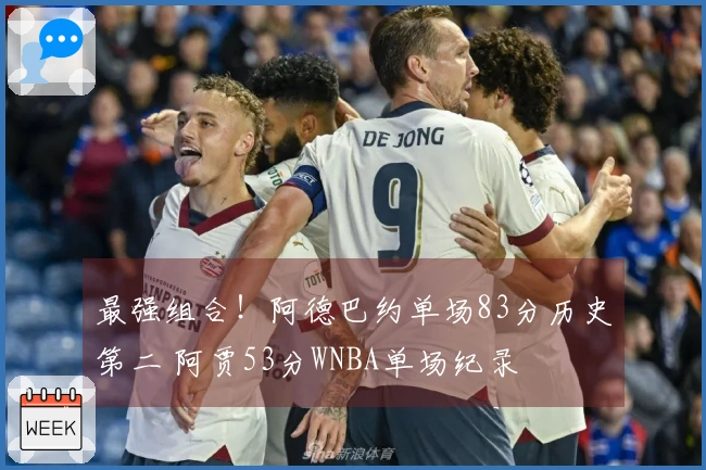 最强组合！阿德巴约单场83分历史第二 阿贾53分WNBA单场纪录