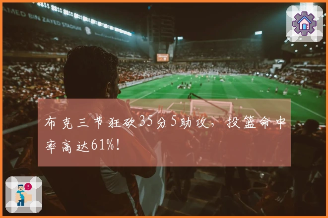 布克三节狂砍35分5助攻，投篮命中率高达61%！