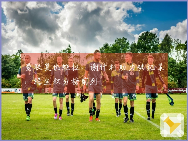 曼联复仇维拉，谢什科助力破纪录，稳坐积分榜前列