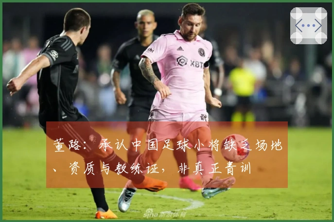 董路：承认中国足球小将缺乏场地、资质与教练证，非真正青训