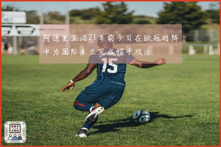 阿德里亚诺21年前今日在欧冠对阵中为国际米兰完成帽子戏法