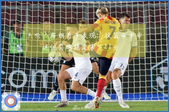 杰伦·布朗首节表现：投篮命中率低迷但罚球稳定拿下11分