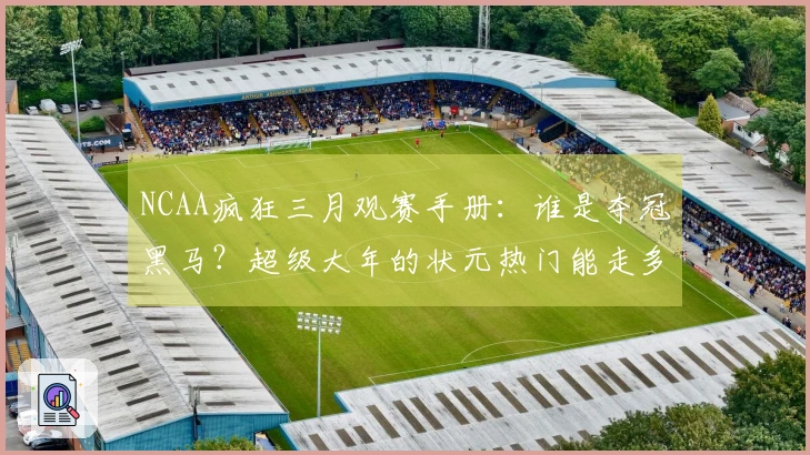 NCAA疯狂三月观赛手册：谁是夺冠黑马？超级大年的状元热门能走多远？